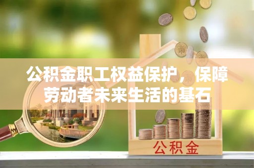 光泽公积金职工权益保护，保障劳动者未来生活的基石