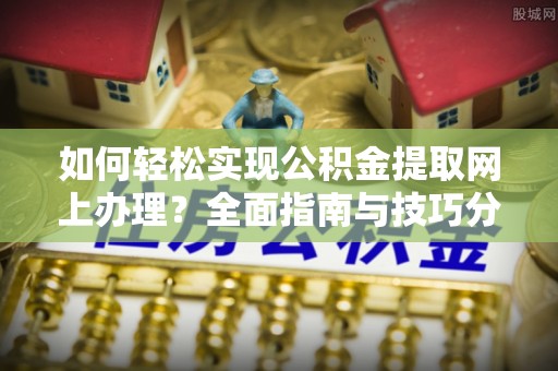 光泽如何轻松实现公积金提取网上办理？全面指南与技巧分享