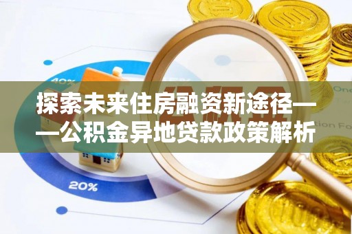 光泽探索未来住房融资新途径——公积金异地贷款政策解析与实践