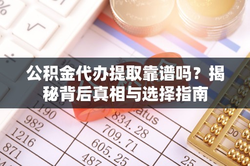 光泽公积金代办提取靠谱吗？揭秘背后真相与选择指南