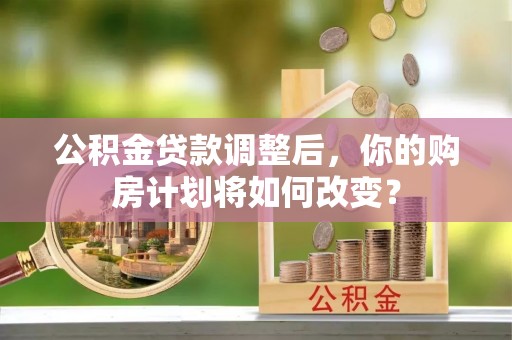 光泽公积金贷款调整后，你的购房计划将如何改变？