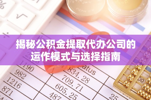 光泽揭秘公积金提取代办公司的运作模式与选择指南
