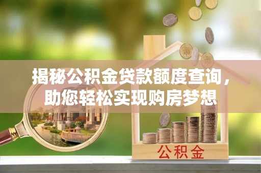 光泽揭秘公积金贷款额度查询，助您轻松实现购房梦想