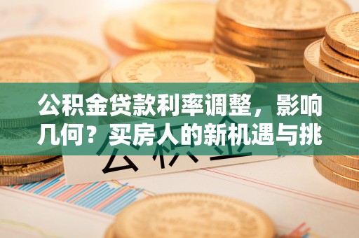 光泽公积金贷款利率调整，影响几何？买房人的新机遇与挑战