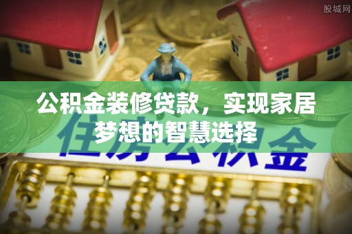 光泽公积金装修贷款，实现家居梦想的智慧选择