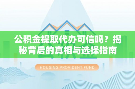 光泽公积金提取代办可信吗？揭秘背后的真相与选择指南