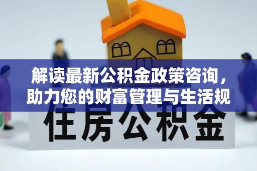 光泽解读最新公积金政策咨询，助力您的财富管理与生活规划