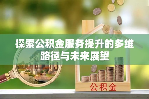 光泽探索公积金服务提升的多维路径与未来展望