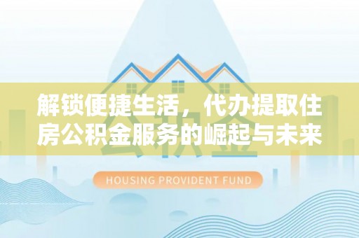 光泽解锁便捷生活，代办提取住房公积金服务的崛起与未来