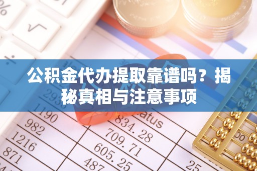 光泽公积金代办提取靠谱吗？揭秘真相与注意事项