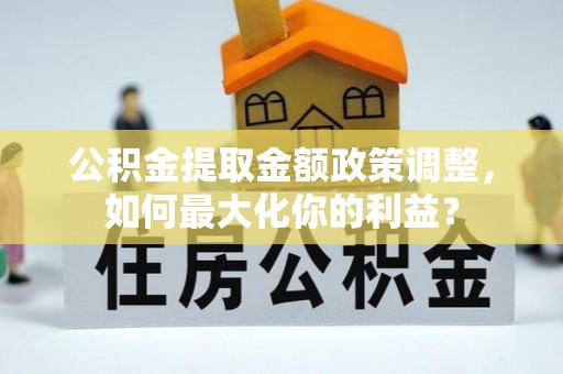 光泽公积金提取金额政策调整，如何最大化你的利益？