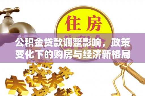 光泽公积金贷款调整影响，政策变化下的购房与经济新格局