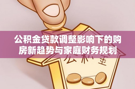 光泽公积金贷款调整影响下的购房新趋势与家庭财务规划