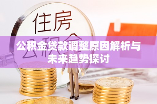 光泽公积金贷款调整原因解析与未来趋势探讨