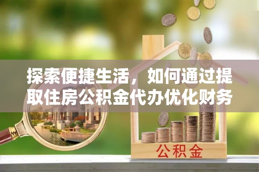 光泽探索便捷生活，如何通过提取住房公积金代办优化财务规划