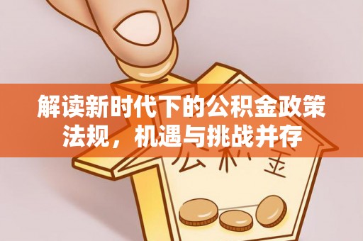 光泽解读新时代下的公积金政策法规，机遇与挑战并存