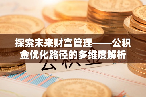 光泽探索未来财富管理——公积金优化路径的多维度解析