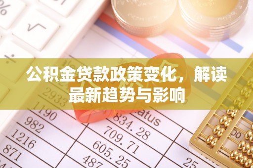 光泽公积金贷款政策变化，解读最新趋势与影响