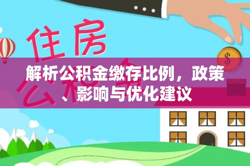 光泽解析公积金缴存比例，政策、影响与优化建议