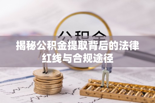 光泽揭秘公积金提取背后的法律红线与合规途径