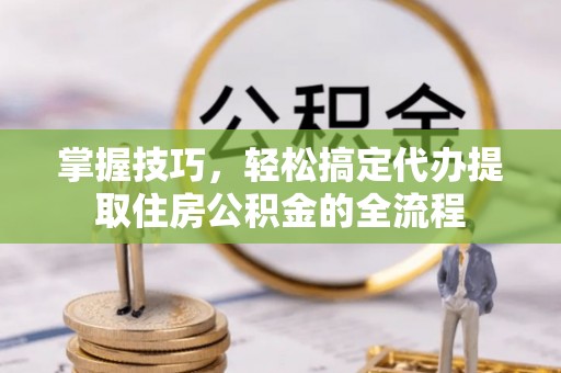光泽掌握技巧，轻松搞定代办提取住房公积金的全流程