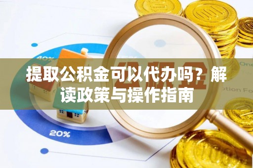 光泽提取公积金可以代办吗？解读政策与操作指南