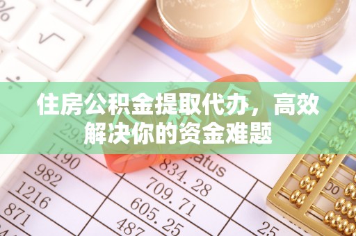 光泽住房公积金提取代办，高效解决你的资金难题