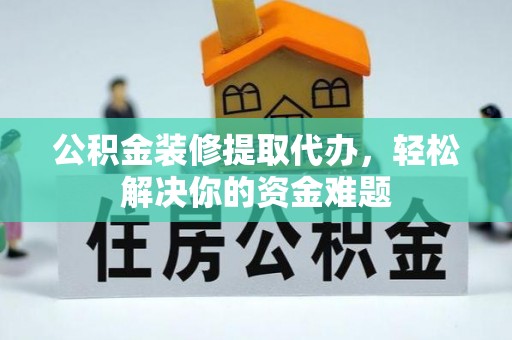 光泽公积金装修提取代办，轻松解决你的资金难题