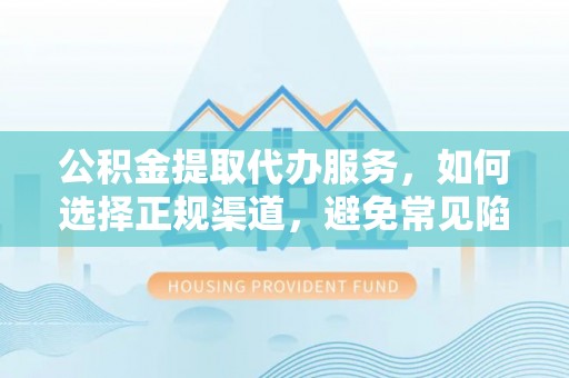 光泽公积金提取代办服务，如何选择正规渠道，避免常见陷阱