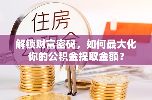光泽解锁财富密码，如何最大化你的公积金提取金额？
