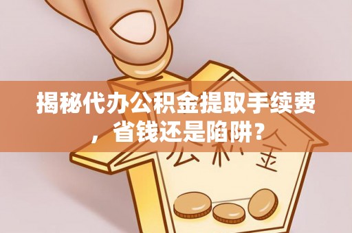 光泽揭秘代办公积金提取手续费，省钱还是陷阱？