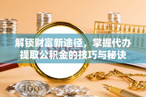 光泽解锁财富新途径，掌握代办提取公积金的技巧与秘诀