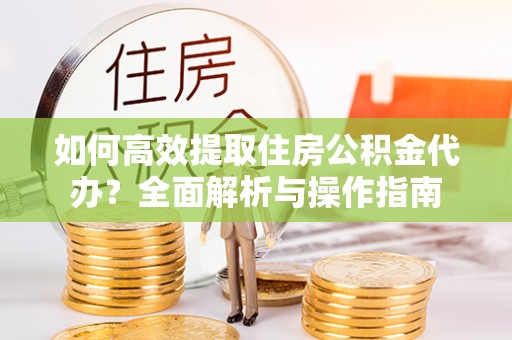 光泽如何高效提取住房公积金代办？全面解析与操作指南