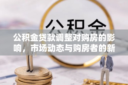 光泽公积金贷款调整对购房的影响，市场动态与购房者的新选择