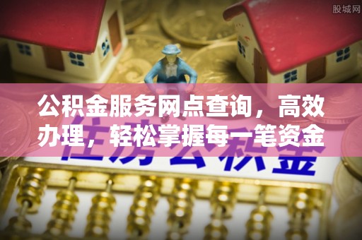 光泽公积金服务网点查询，高效办理，轻松掌握每一笔资金动态