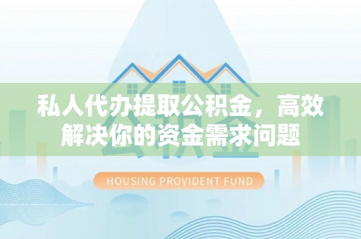 光泽私人代办提取公积金，高效解决你的资金需求问题
