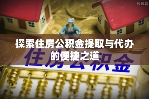 光泽探索住房公积金提取与代办的便捷之道