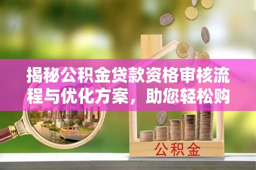 光泽揭秘公积金贷款资格审核流程与优化方案，助您轻松购房