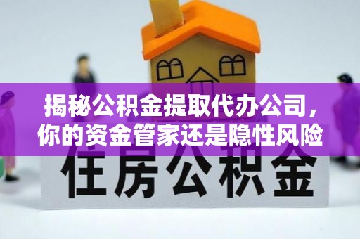 光泽揭秘公积金提取代办公司，你的资金管家还是隐性风险？