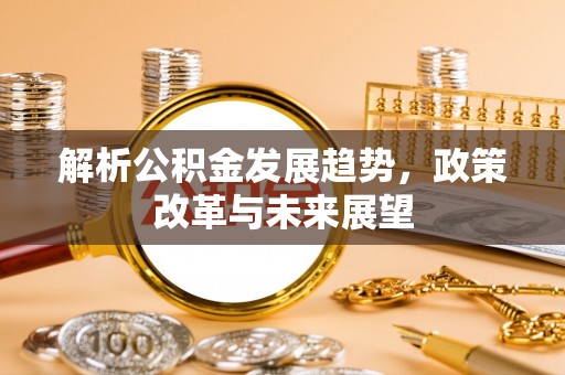 光泽解析公积金发展趋势，政策改革与未来展望