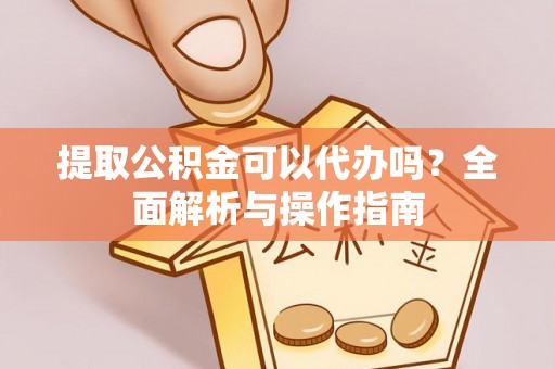 光泽提取公积金可以代办吗？全面解析与操作指南