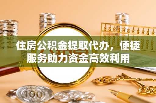 光泽住房公积金提取代办，便捷服务助力资金高效利用
