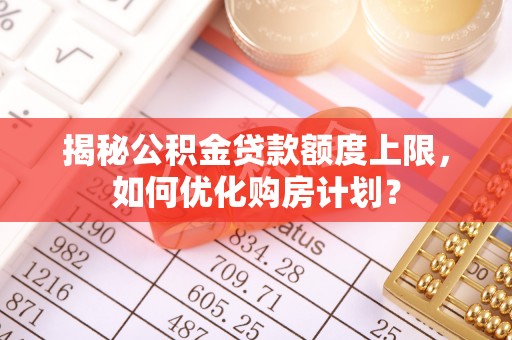 光泽揭秘公积金贷款额度上限，如何优化购房计划？