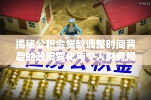 光泽揭秘公积金贷款调整时间背后的政策变化与个人财务规划