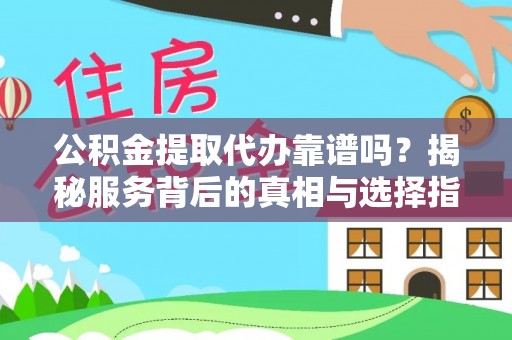 光泽公积金提取代办靠谱吗？揭秘服务背后的真相与选择指南