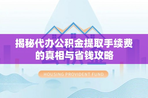 光泽揭秘代办公积金提取手续费的真相与省钱攻略