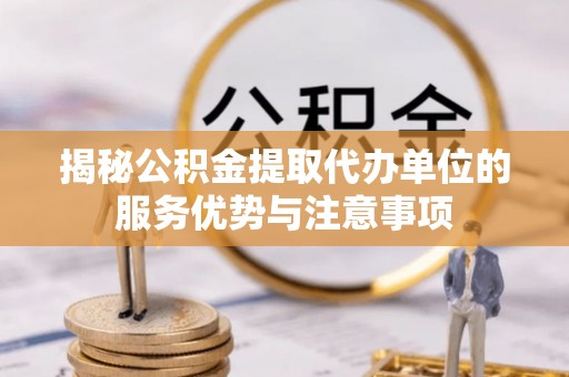 光泽揭秘公积金提取代办单位的服务优势与注意事项