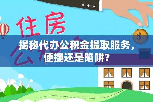 光泽揭秘代办公积金提取服务，便捷还是陷阱？