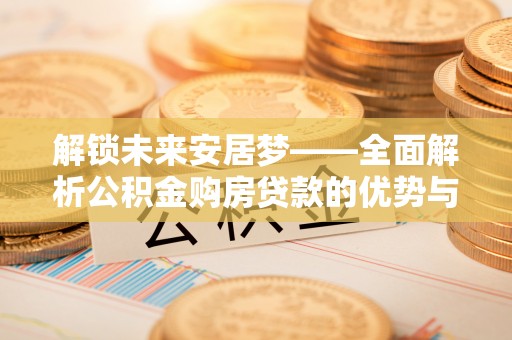 光泽解锁未来安居梦——全面解析公积金购房贷款的优势与策略