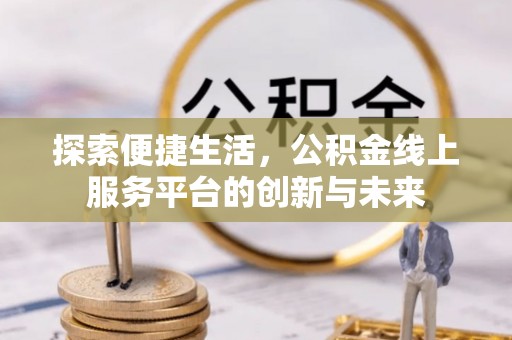 光泽探索便捷生活，公积金线上服务平台的创新与未来